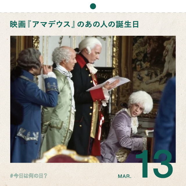 #今日は何の日？
映画『アマデウス』でお馴染みのあの人が生まれた日
3月13日